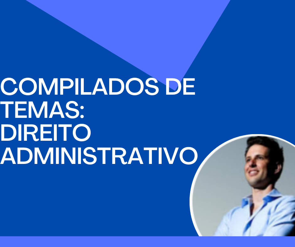 COMPILADO DE TEMAS - DIREITO ADMINISTRATIVO